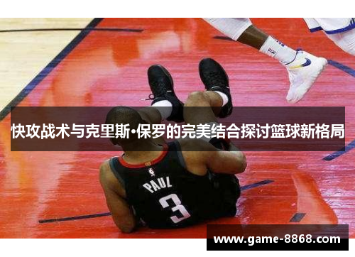 快攻战术与克里斯·保罗的完美结合探讨篮球新格局