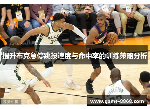 提升布克急停跳投速度与命中率的训练策略分析