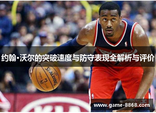 约翰·沃尔的突破速度与防守表现全解析与评价