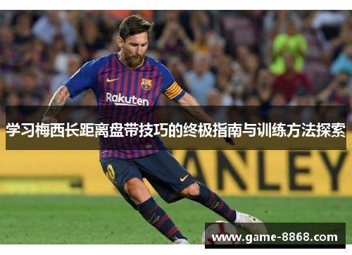 学习梅西长距离盘带技巧的终极指南与训练方法探索