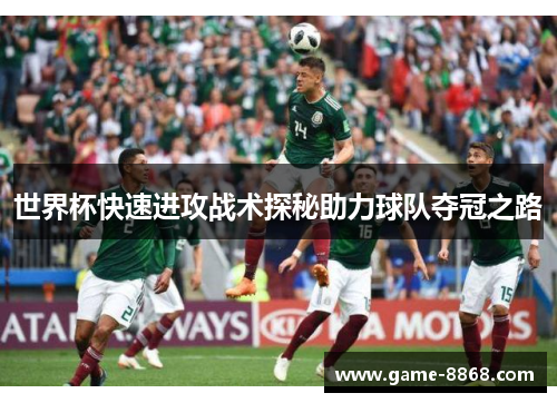 世界杯快速进攻战术探秘助力球队夺冠之路