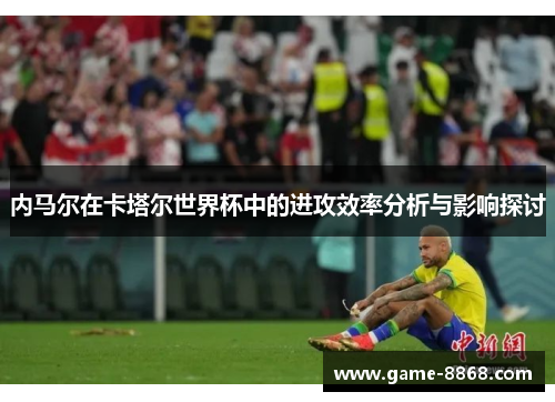 内马尔在卡塔尔世界杯中的进攻效率分析与影响探讨