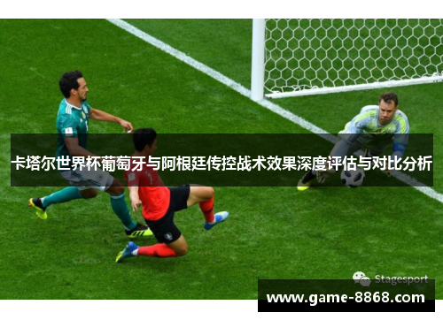 卡塔尔世界杯葡萄牙与阿根廷传控战术效果深度评估与对比分析