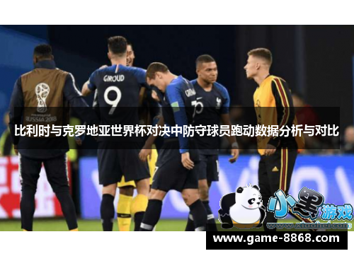 比利时与克罗地亚世界杯对决中防守球员跑动数据分析与对比
