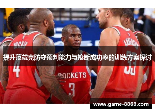 提升范戴克防守预判能力与抢断成功率的训练方案探讨