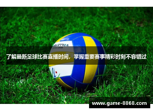 了解最新足球比赛直播时间，掌握重要赛事精彩时刻不容错过