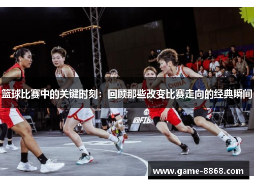篮球比赛中的关键时刻：回顾那些改变比赛走向的经典瞬间