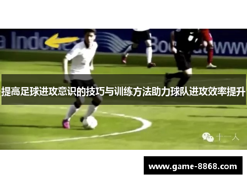 提高足球进攻意识的技巧与训练方法助力球队进攻效率提升