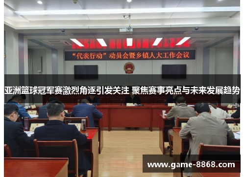 亚洲篮球冠军赛激烈角逐引发关注 聚焦赛事亮点与未来发展趋势