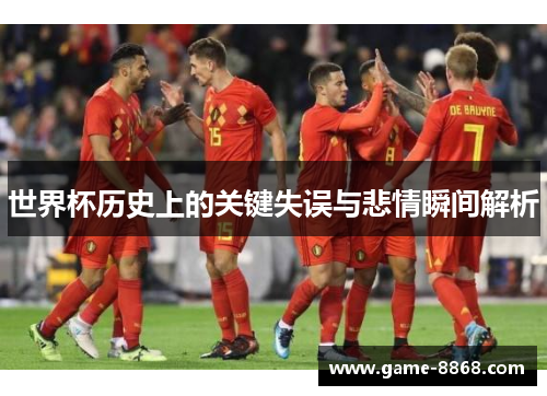 世界杯历史上的关键失误与悲情瞬间解析