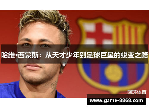 哈维·西蒙斯：从天才少年到足球巨星的蜕变之路