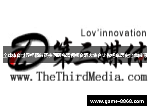 全球体育世界杯精彩赛事回顾高清视频资源大集合让你畅享历史经典瞬间