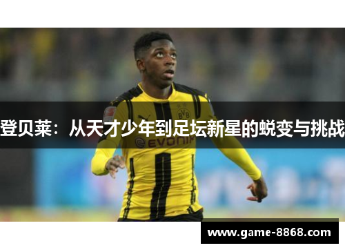 登贝莱：从天才少年到足坛新星的蜕变与挑战