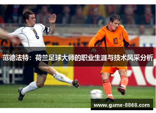 范德法特：荷兰足球大师的职业生涯与技术风采分析