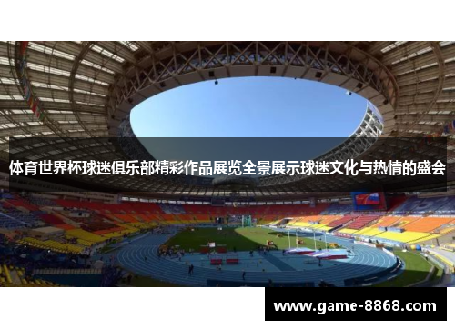 体育世界杯球迷俱乐部精彩作品展览全景展示球迷文化与热情的盛会
