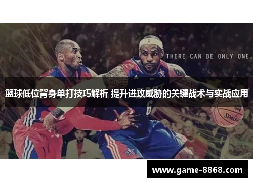 篮球低位背身单打技巧解析 提升进攻威胁的关键战术与实战应用