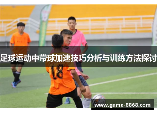 足球运动中带球加速技巧分析与训练方法探讨