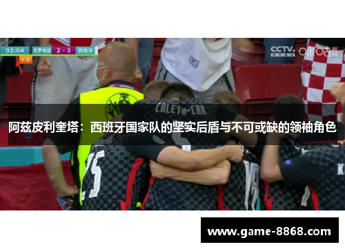 阿兹皮利奎塔：西班牙国家队的坚实后盾与不可或缺的领袖角色