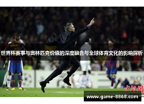 世界杯赛事与奥林匹克价值的深度融合与全球体育文化的影响探析