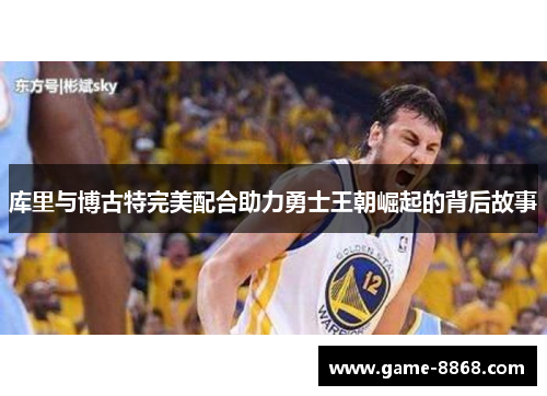 库里与博古特完美配合助力勇士王朝崛起的背后故事