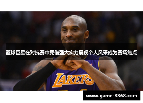 篮球巨星在对抗赛中凭借强大实力展现个人风采成为赛场焦点