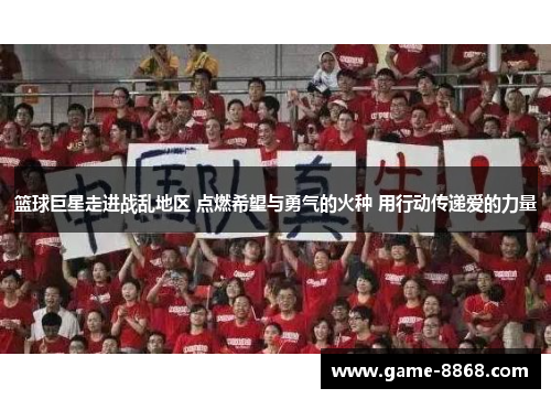 篮球巨星走进战乱地区 点燃希望与勇气的火种 用行动传递爱的力量