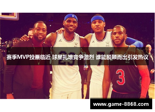 赛季MVP投票临近 球星扎堆竞争激烈 谁能脱颖而出引发热议