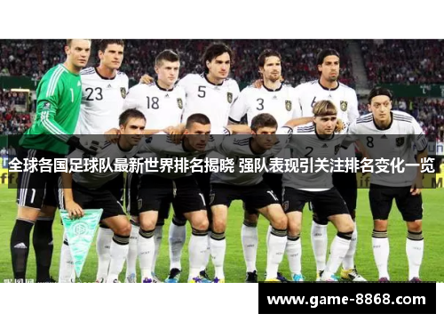 全球各国足球队最新世界排名揭晓 强队表现引关注排名变化一览