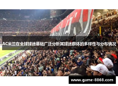 AC米兰在全球球迷基础广泛分析其球迷群体的多样性与分布情况