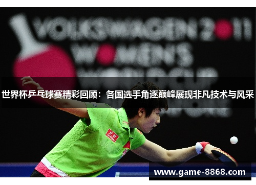 世界杯乒乓球赛精彩回顾：各国选手角逐巅峰展现非凡技术与风采