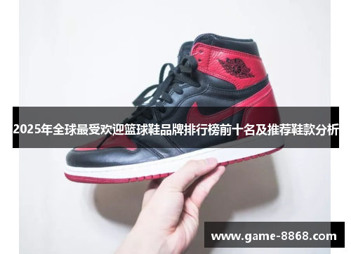2025年全球最受欢迎篮球鞋品牌排行榜前十名及推荐鞋款分析