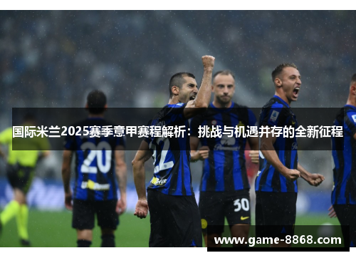 国际米兰2025赛季意甲赛程解析：挑战与机遇并存的全新征程