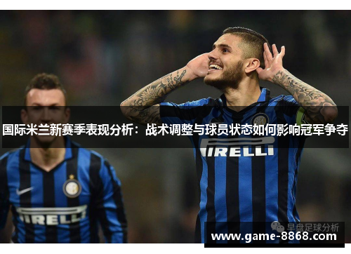 国际米兰新赛季表现分析：战术调整与球员状态如何影响冠军争夺