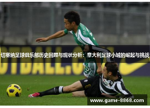 切塞纳足球俱乐部历史回顾与现状分析：意大利足球小城的崛起与挑战