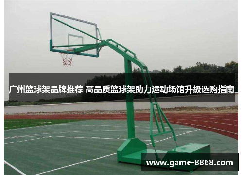 广州篮球架品牌推荐 高品质篮球架助力运动场馆升级选购指南