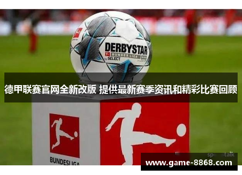 德甲联赛官网全新改版 提供最新赛季资讯和精彩比赛回顾