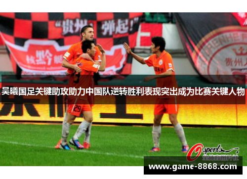 吴曦国足关键助攻助力中国队逆转胜利表现突出成为比赛关键人物