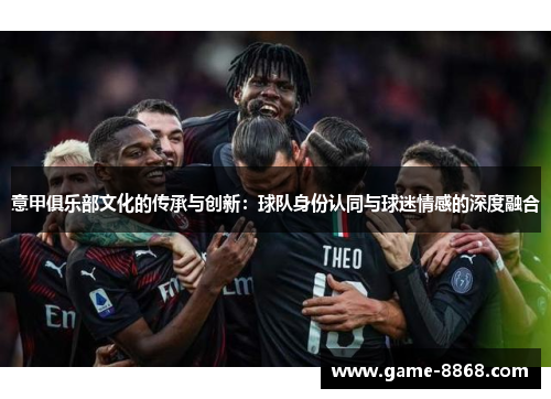 意甲俱乐部文化的传承与创新：球队身份认同与球迷情感的深度融合