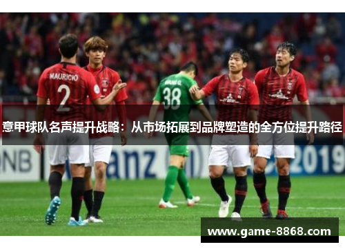 意甲球队名声提升战略：从市场拓展到品牌塑造的全方位提升路径