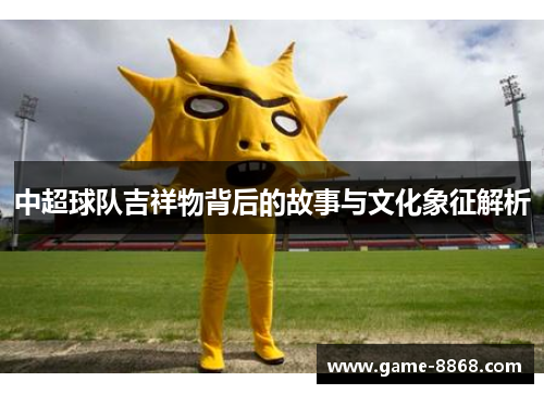 中超球队吉祥物背后的故事与文化象征解析
