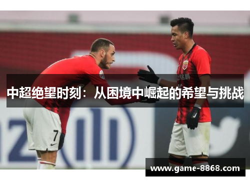 中超绝望时刻：从困境中崛起的希望与挑战