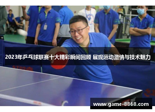 2023年乒乓球联赛十大精彩瞬间回顾 展现运动激情与技术魅力