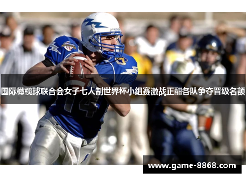 国际橄榄球联合会女子七人制世界杯小组赛激战正酣各队争夺晋级名额