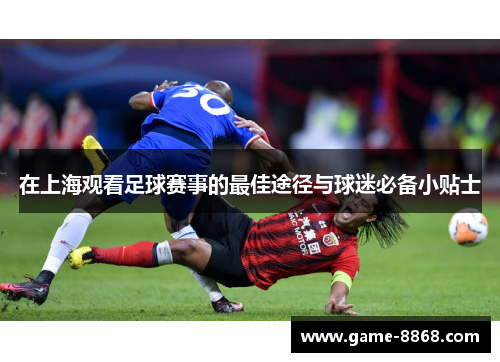 在上海观看足球赛事的最佳途径与球迷必备小贴士