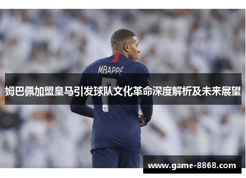 姆巴佩加盟皇马引发球队文化革命深度解析及未来展望