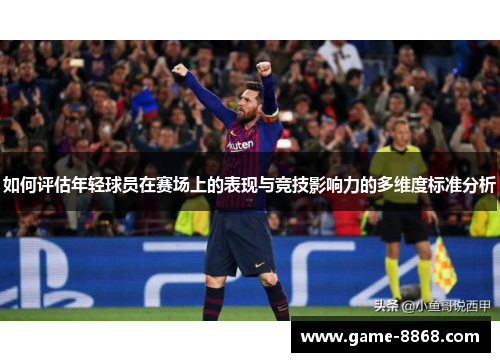 如何评估年轻球员在赛场上的表现与竞技影响力的多维度标准分析