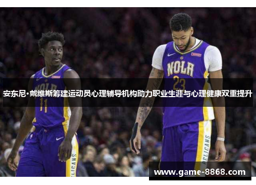 安东尼·戴维斯筹建运动员心理辅导机构助力职业生涯与心理健康双重提升