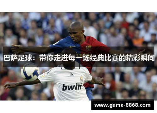 巴萨足球：带你走进每一场经典比赛的精彩瞬间
