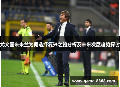 尤文国米米兰为何选择复兴之路分析及未来发展趋势探讨