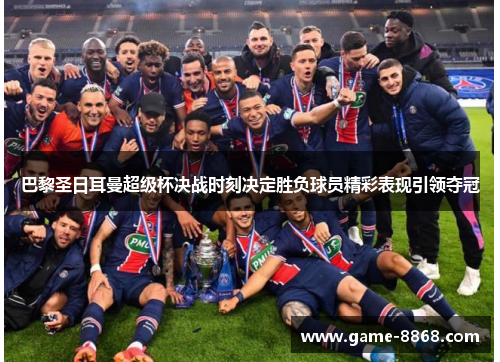 巴黎圣日耳曼超级杯决战时刻决定胜负球员精彩表现引领夺冠